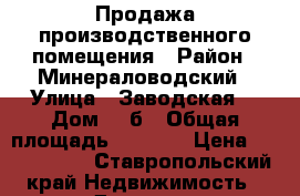 Продажа производственного помещения › Район ­ Минераловодский › Улица ­ Заводская  › Дом ­ 3б › Общая площадь ­ 1 686 › Цена ­ 6 200 000 - Ставропольский край Недвижимость » Другое   . Ставропольский край